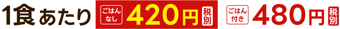 一食あたりごはんなし420円、ごはん付き480円